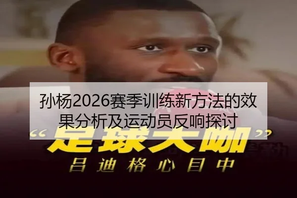 孙杨2026赛季训练新方法的效果分析及运动员反响探讨